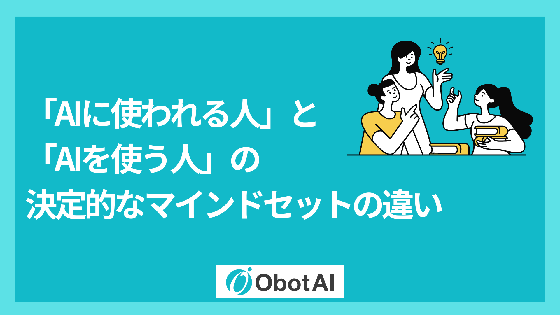「AIに使われる人」と「AIを使う人」の決定的なマインドセットの違い